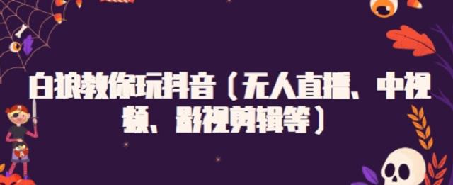 网红白狼教你玩抖音（包含无人直播、中视频、影视剪辑等课程）-博学技术网