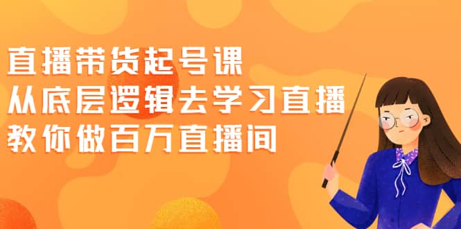 电商副业—直播带货起号课，教你从底层逻辑去学习直播，做百万直播间-博学技术网