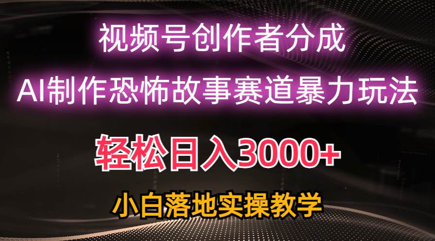 日入3000+，视频号AI恐怖故事赛道暴力玩法，轻松过原创，小白也能轻松上手-享创网